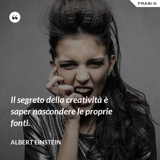 Il segreto della creatività è saper nascondere le proprie fonti. - Albert Einstein