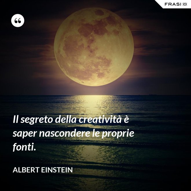 Il segreto della creatività è saper nascondere le proprie fonti. - Albert Einstein