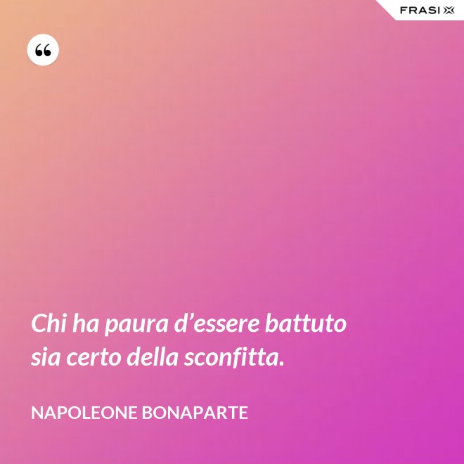 Chi ha paura d’essere battuto sia certo della sconfitta. - Napoleone Bonaparte