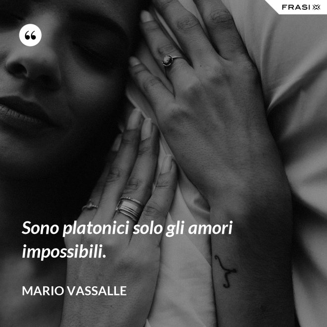 Sono platonici solo gli amori impossibili. - Mario Vassalle