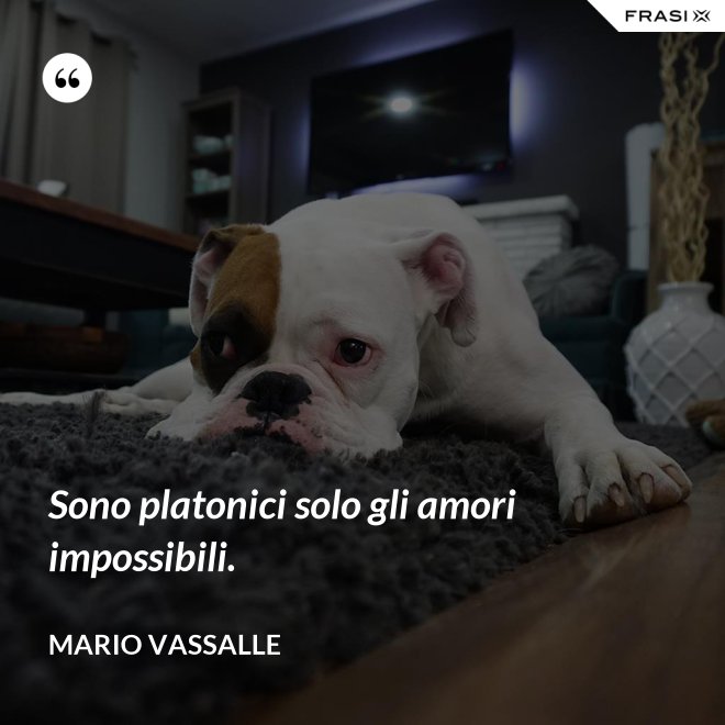 Sono platonici solo gli amori impossibili. - Mario Vassalle