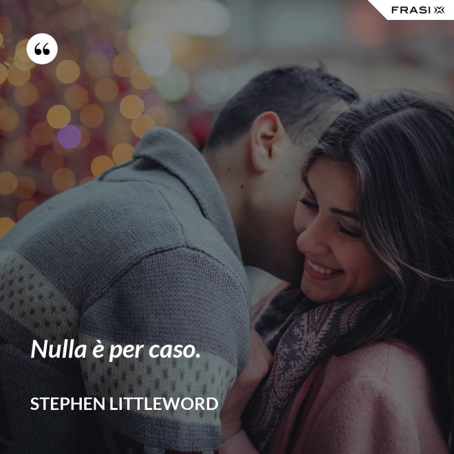 Nulla è per caso. - Stephen Littleword