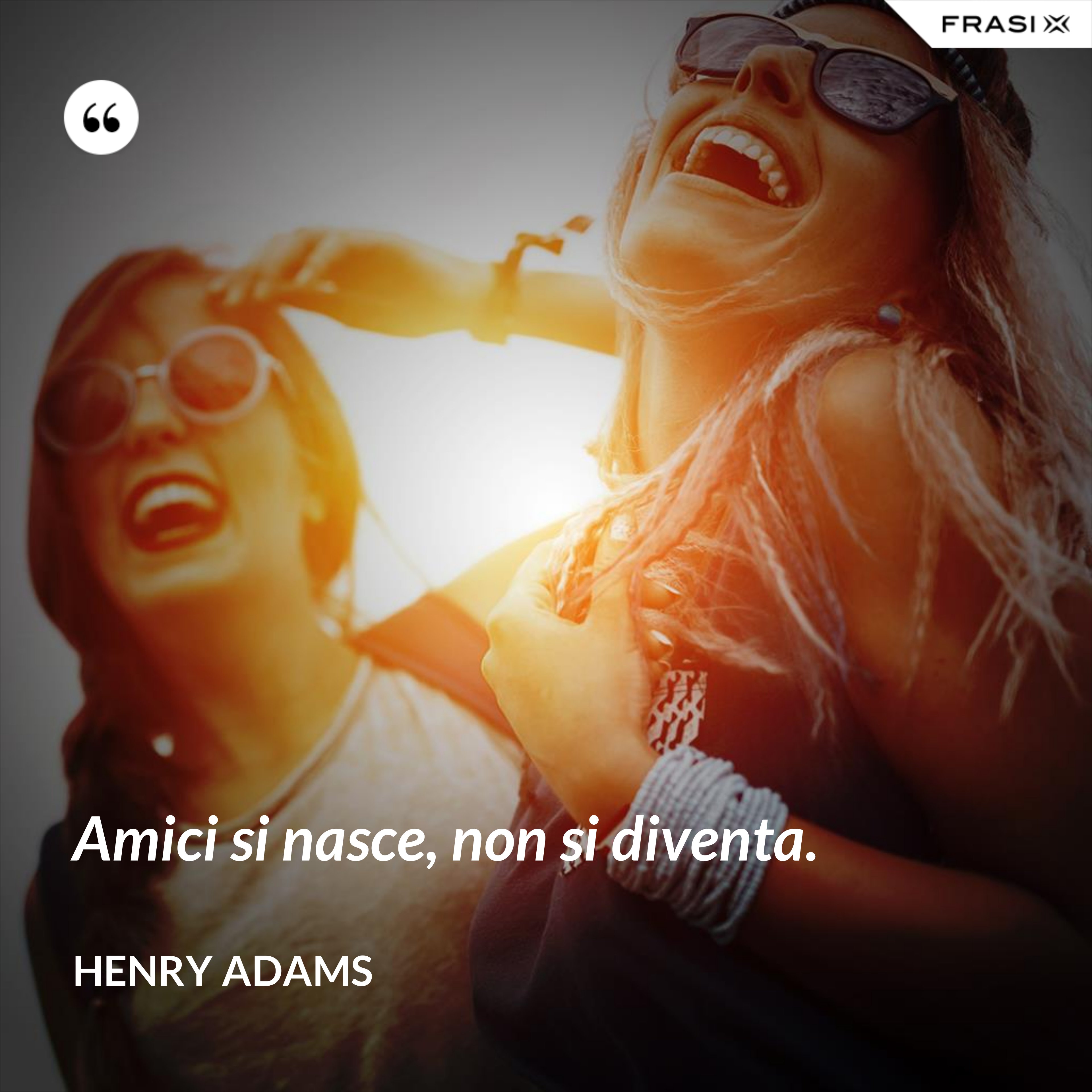 Amici si nasce, non si diventa. - Henry Adams