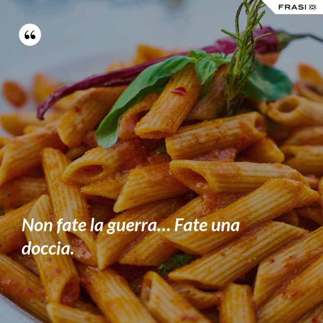 Non fate la guerra… Fate una doccia. - Anonimo