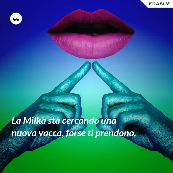 La Milka sta cercando una nuova vacca, forse ti prendono. - Anonimo