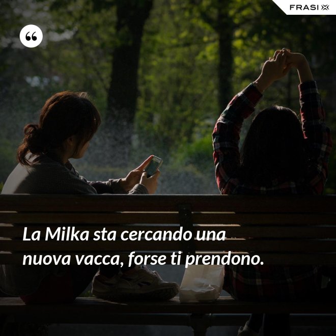 La Milka sta cercando una nuova vacca, forse ti prendono. - Anonimo