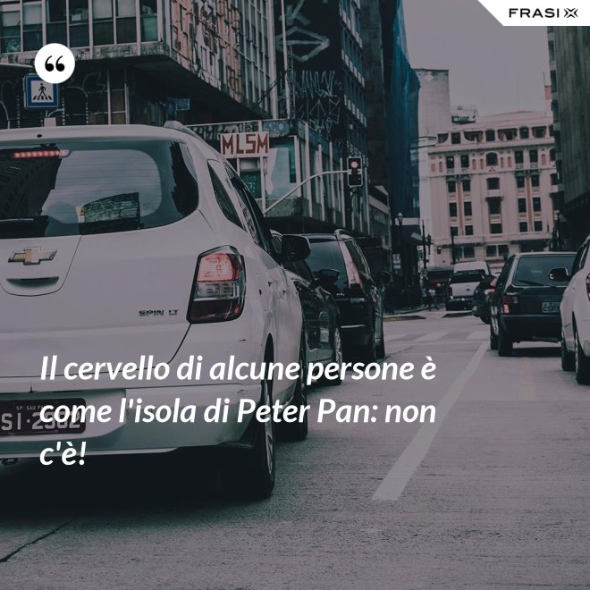 Il cervello di alcune persone è come l'isola di Peter Pan: non c'è! - Anonimo