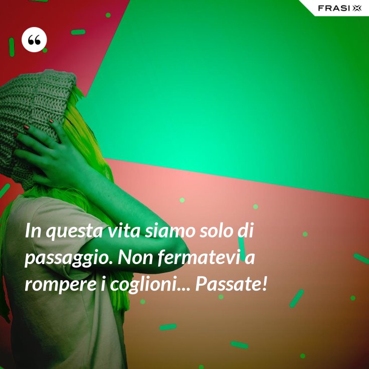 In Questa Vita Siamo Solo Di Passaggio Frasi In questa vita siamo solo di passaggio. Non fermatevi a rompere i