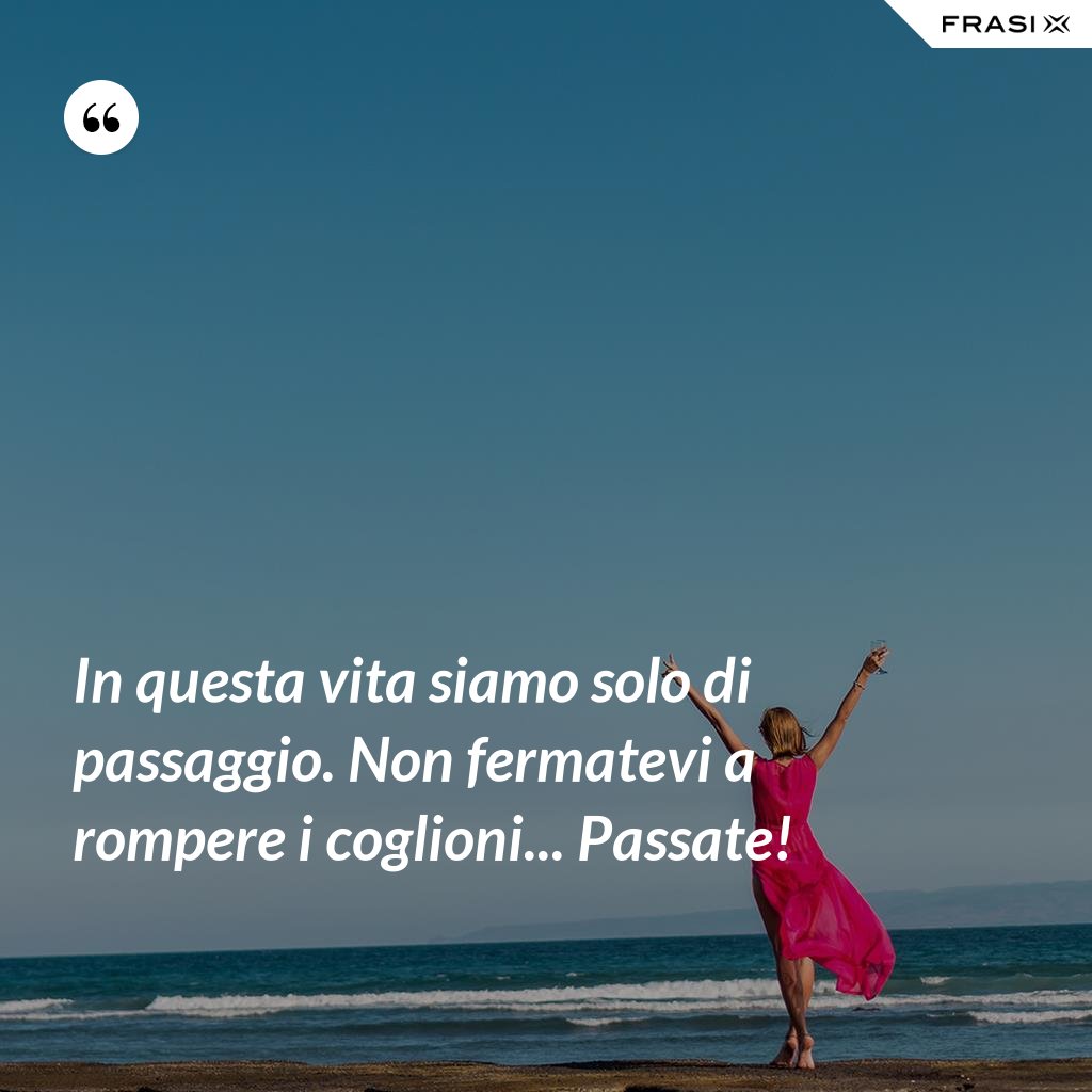 In Questa Vita Siamo Solo Di Passaggio Frasi In questa vita siamo solo di passaggio. Non fermatevi a rompere i