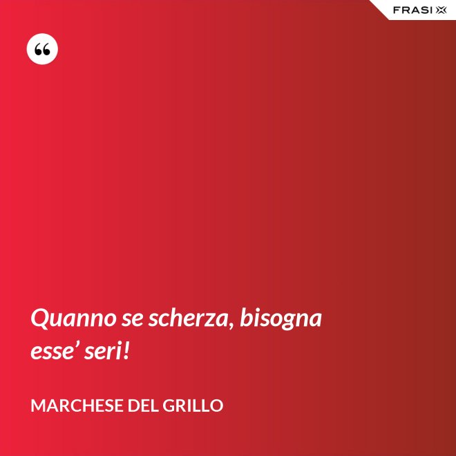 Quanno se scherza, bisogna esse’ seri! - Marchese del Grillo