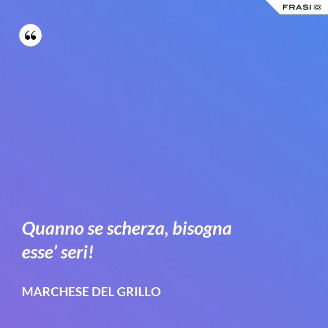 Quanno se scherza, bisogna esse’ seri! - Marchese del Grillo