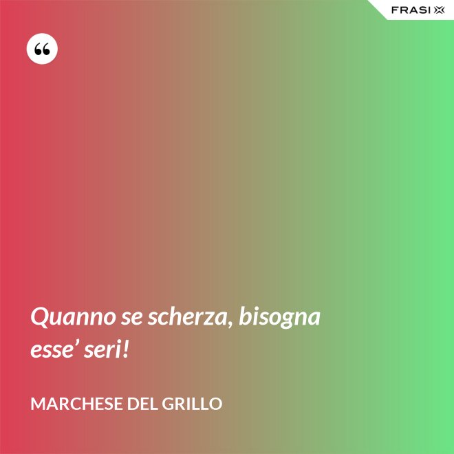 Quanno se scherza, bisogna esse’ seri! - Marchese del Grillo