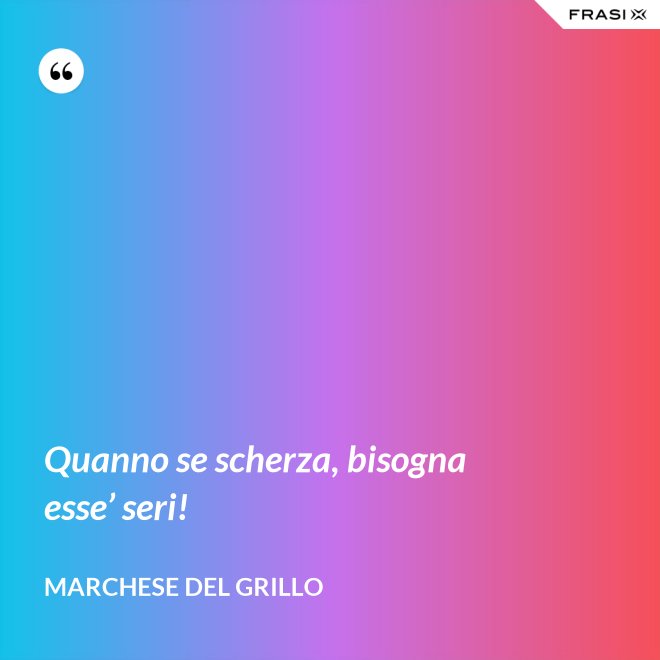 Quanno se scherza, bisogna esse’ seri! - Marchese del Grillo