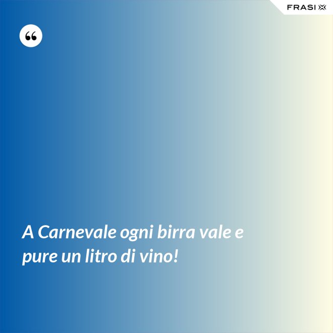 A Carnevale ogni birra vale e pure un litro di vino! - Anonimo