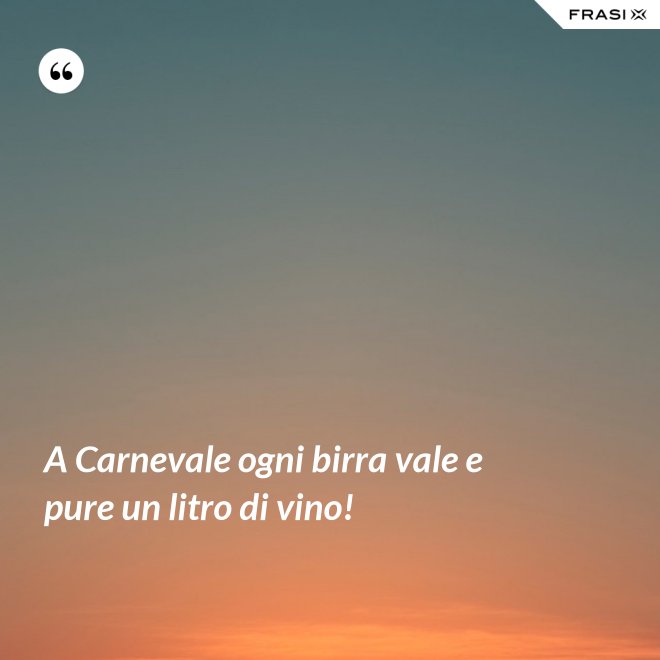 A Carnevale ogni birra vale e pure un litro di vino! - Anonimo