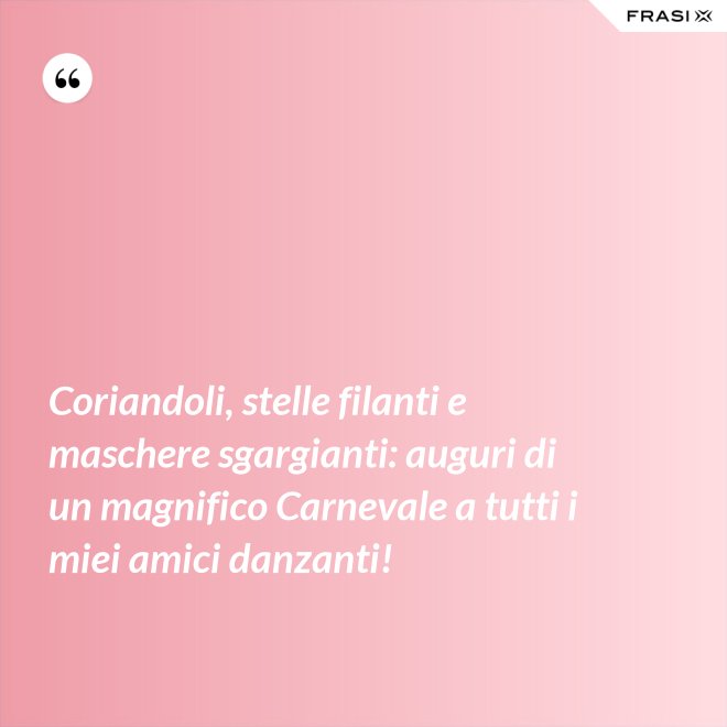 Coriandoli, stelle filanti e maschere sgargianti: auguri di un magnifico Carnevale a tutti i miei amici danzanti! - Anonimo