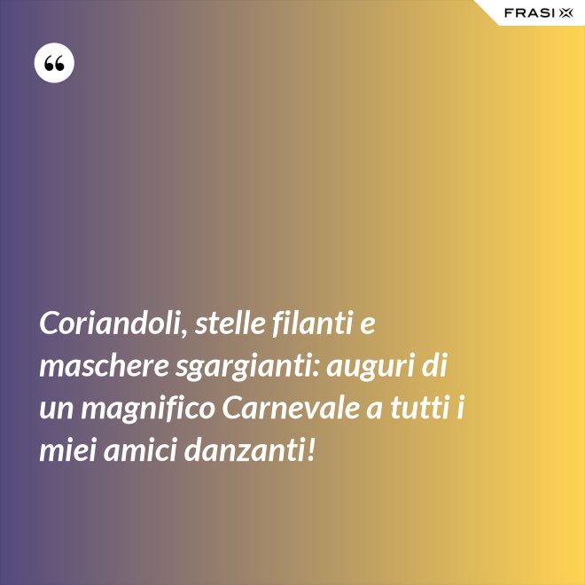 Coriandoli, stelle filanti e maschere sgargianti: auguri di un magnifico Carnevale a tutti i miei amici danzanti! - Anonimo
