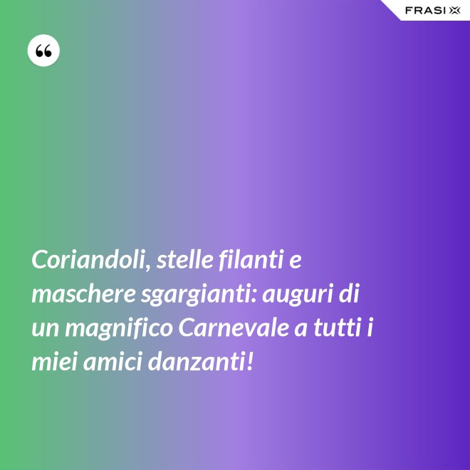 Coriandoli, stelle filanti e maschere sgargianti: auguri di un magnifico Carnevale a tutti i miei amici danzanti! - Anonimo
