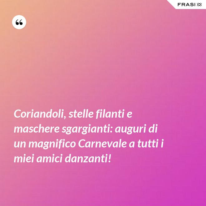 Coriandoli, stelle filanti e maschere sgargianti: auguri di un magnifico Carnevale a tutti i miei amici danzanti! - Anonimo