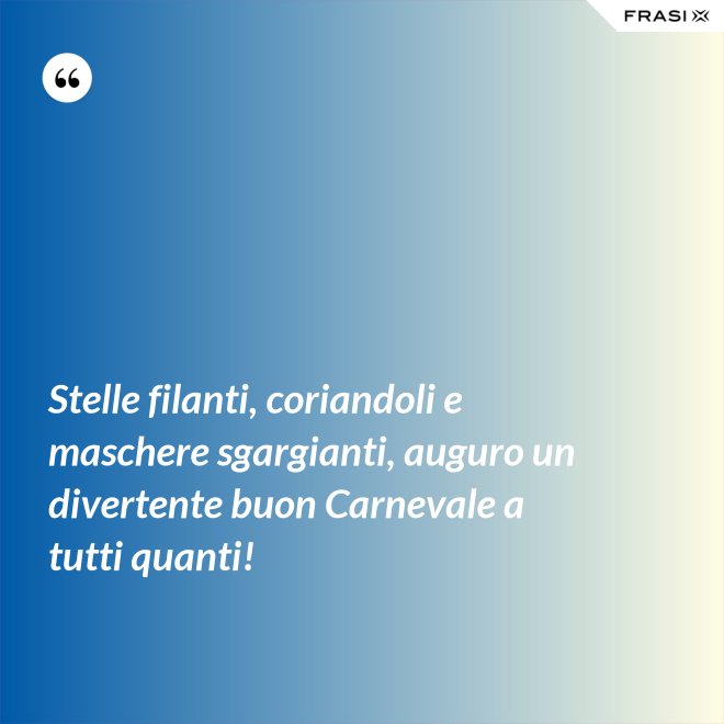 Stelle filanti, coriandoli e maschere sgargianti, auguro un divertente buon Carnevale a tutti quanti! - Anonimo