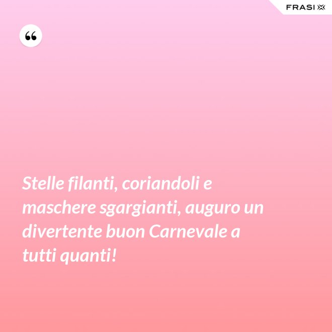 Stelle filanti, coriandoli e maschere sgargianti, auguro un divertente buon Carnevale a tutti quanti! - Anonimo