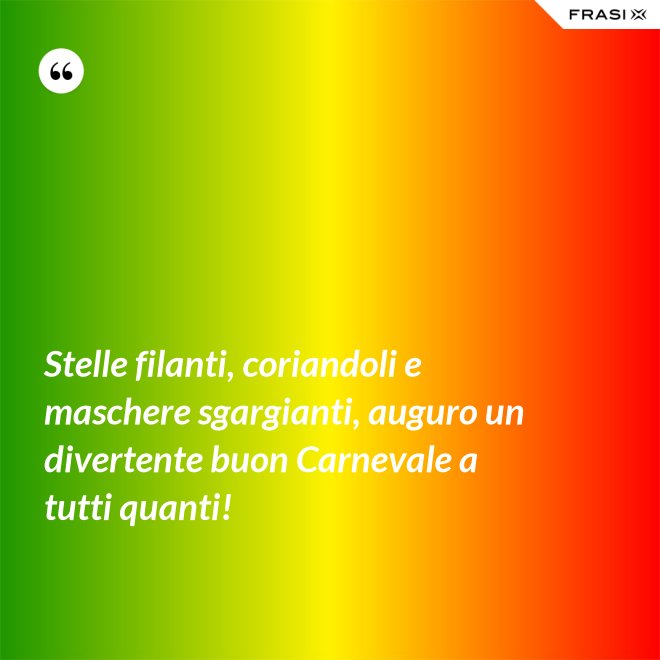 Stelle filanti, coriandoli e maschere sgargianti, auguro un divertente buon Carnevale a tutti quanti! - Anonimo
