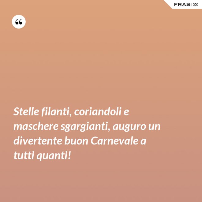 Stelle filanti, coriandoli e maschere sgargianti, auguro un divertente buon Carnevale a tutti quanti! - Anonimo