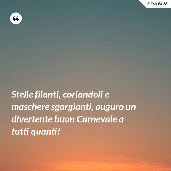 Stelle filanti, coriandoli e maschere sgargianti, auguro un divertente buon Carnevale a tutti quanti! - Anonimo