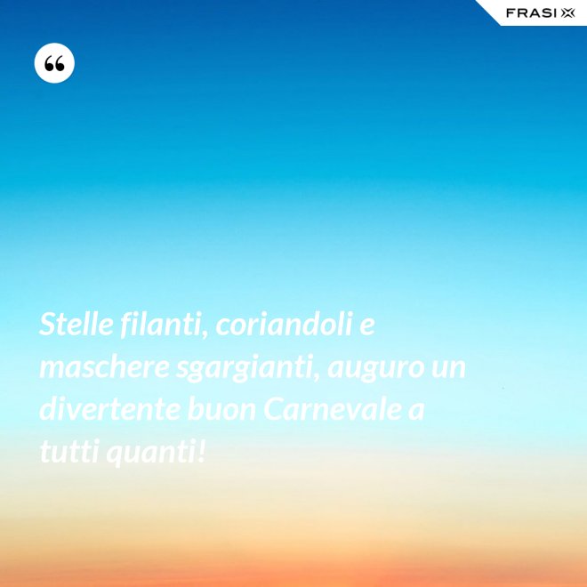 Stelle filanti, coriandoli e maschere sgargianti, auguro un divertente buon Carnevale a tutti quanti! - Anonimo
