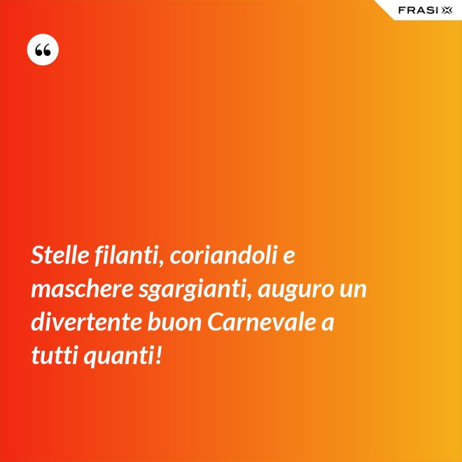 Stelle filanti, coriandoli e maschere sgargianti, auguro un divertente buon Carnevale a tutti quanti! - Anonimo