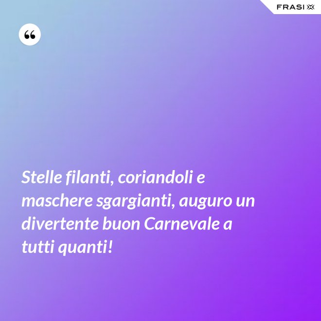 Stelle filanti, coriandoli e maschere sgargianti, auguro un divertente buon Carnevale a tutti quanti! - Anonimo