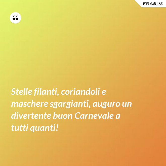 Stelle filanti, coriandoli e maschere sgargianti, auguro un divertente buon Carnevale a tutti quanti! - Anonimo