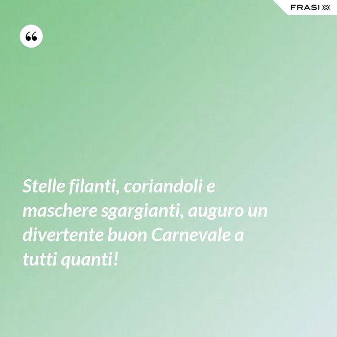 Stelle filanti, coriandoli e maschere sgargianti, auguro un divertente buon Carnevale a tutti quanti! - Anonimo
