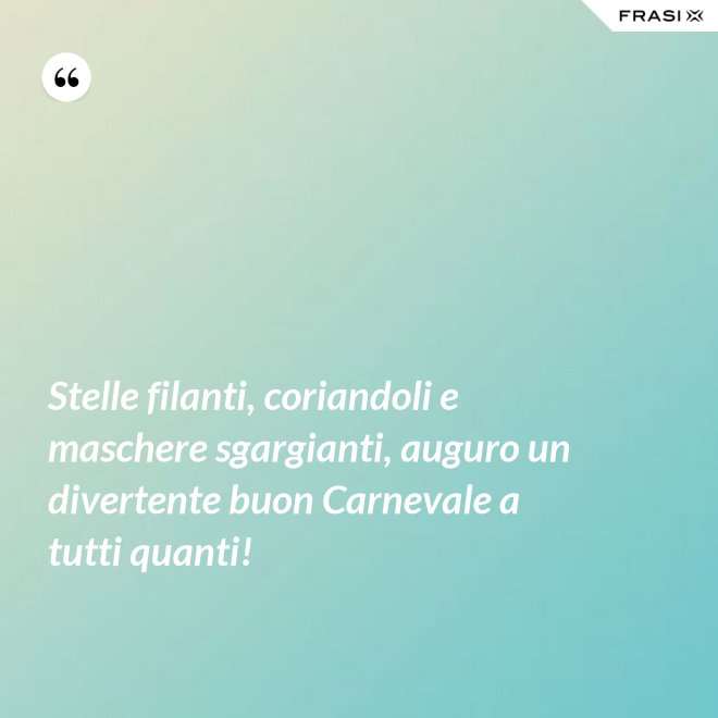 Stelle filanti, coriandoli e maschere sgargianti, auguro un divertente buon Carnevale a tutti quanti! - Anonimo