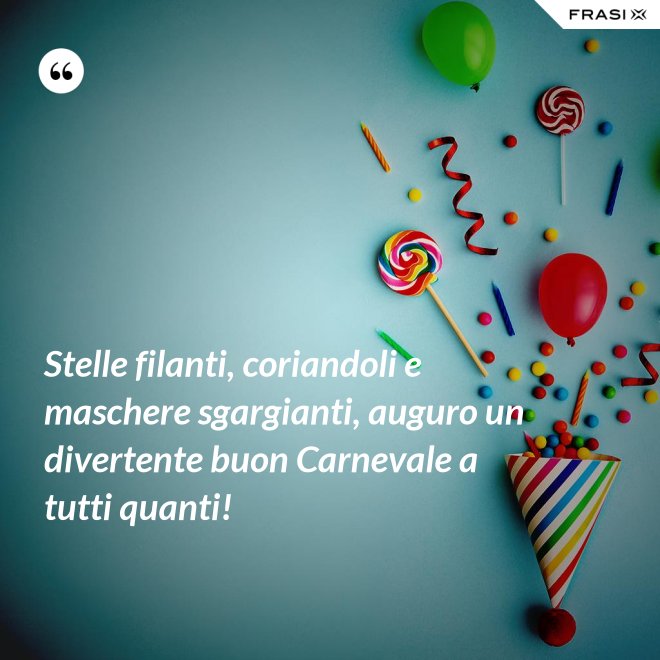 Stelle filanti, coriandoli e maschere sgargianti, auguro un divertente buon Carnevale a tutti quanti! - Anonimo