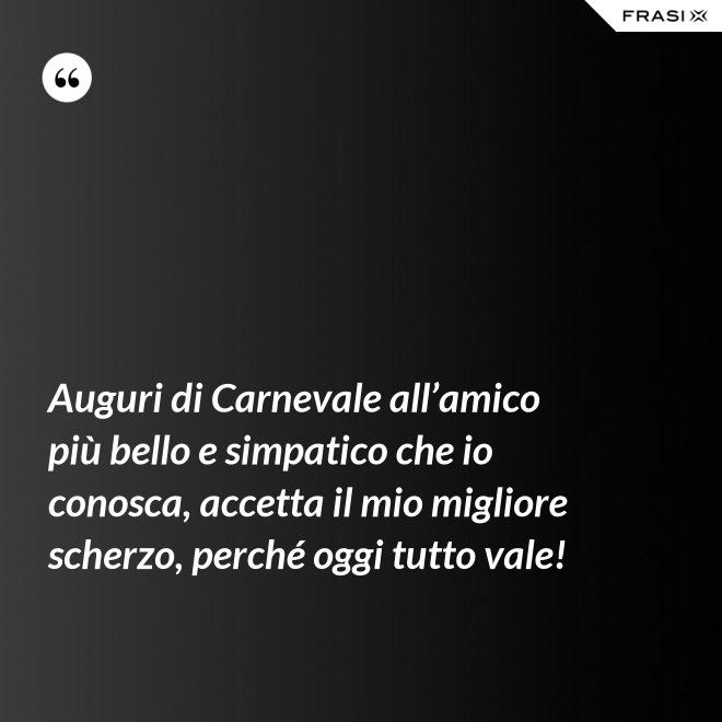 Auguri di Carnevale all’amico più bello e simpatico che io conosca, accetta il mio migliore scherzo, perché oggi tutto vale! - Anonimo