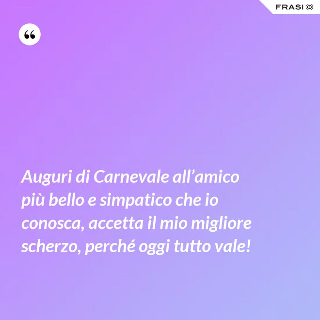 Auguri di Carnevale all’amico più bello e simpatico che io conosca, accetta il mio migliore scherzo, perché oggi tutto vale! - Anonimo