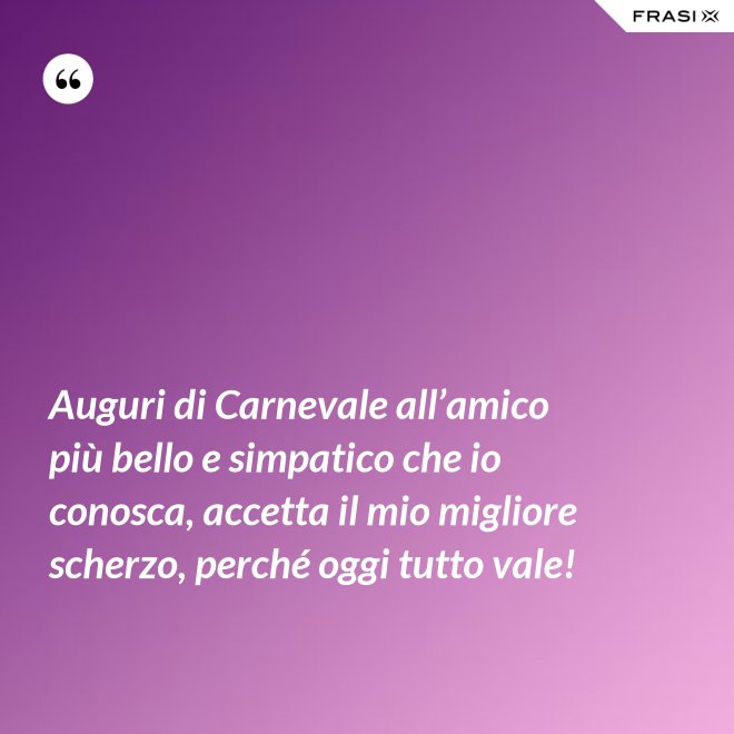 Auguri di Carnevale all’amico più bello e simpatico che io conosca, accetta il mio migliore scherzo, perché oggi tutto vale! - Anonimo