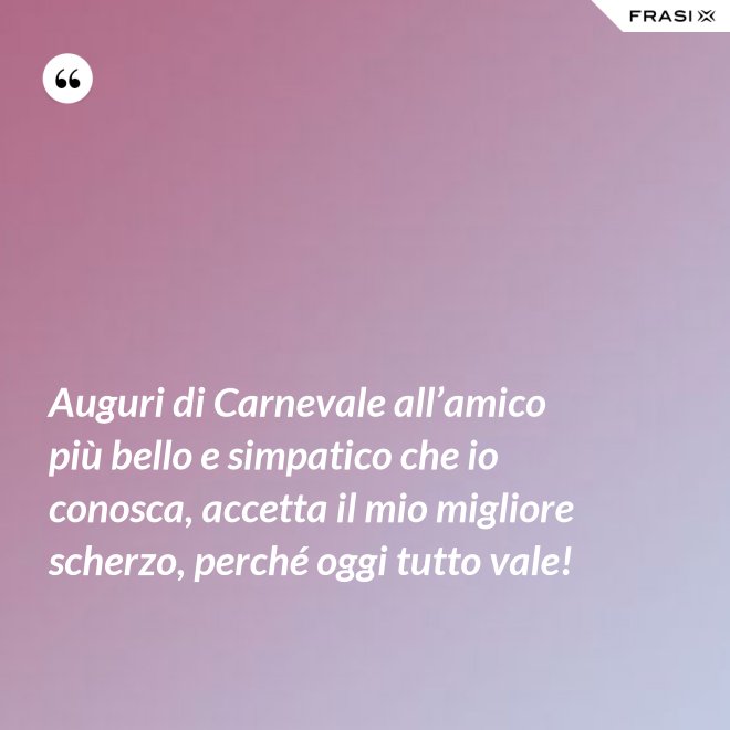 Auguri di Carnevale all’amico più bello e simpatico che io conosca, accetta il mio migliore scherzo, perché oggi tutto vale! - Anonimo