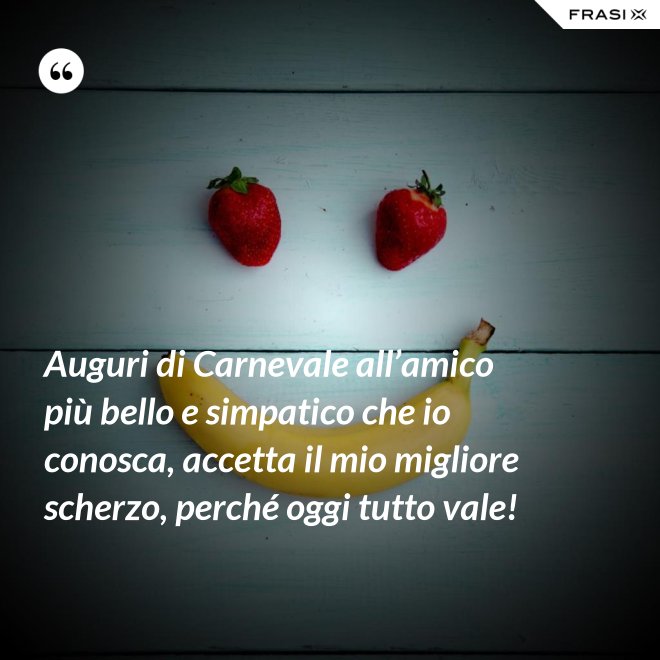 Auguri di Carnevale all’amico più bello e simpatico che io conosca, accetta il mio migliore scherzo, perché oggi tutto vale! - Anonimo