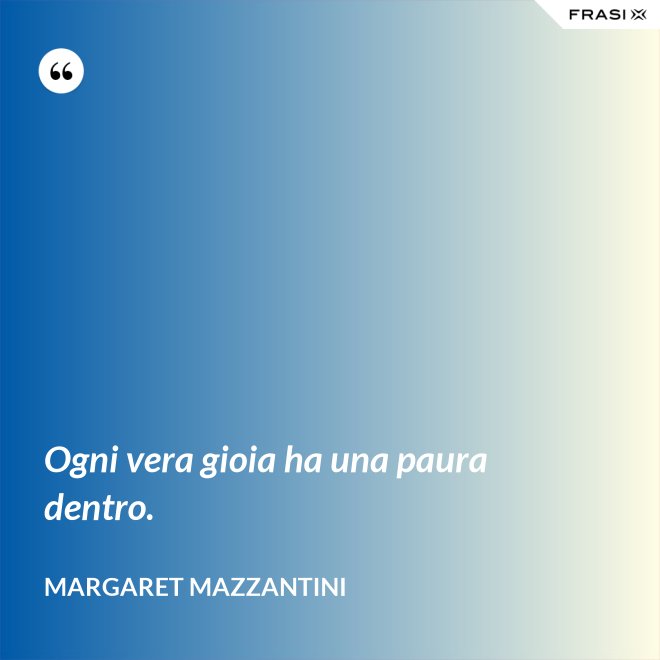 Ogni vera gioia ha una paura dentro. - Margaret Mazzantini