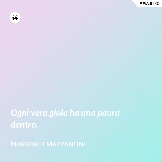 Ogni vera gioia ha una paura dentro. - Margaret Mazzantini