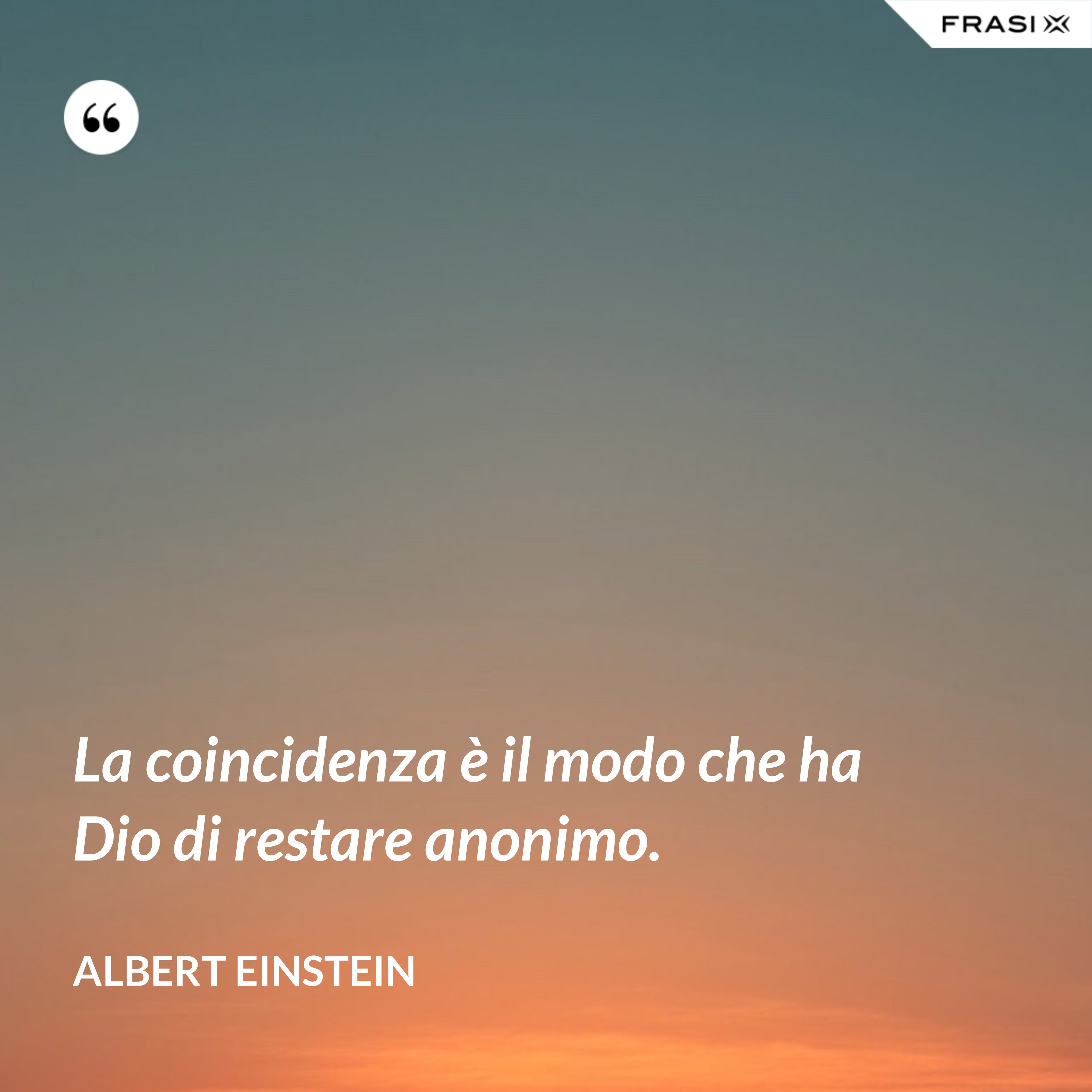 La coincidenza è il modo che ha Dio di restare anonimo. - Albert Einstein
