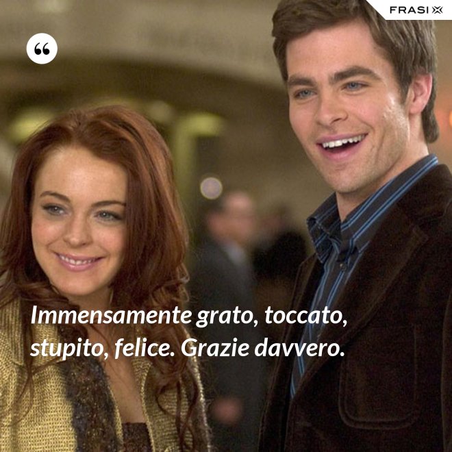 Immensamente grato, toccato, stupito, felice. Grazie davvero. - Anonimo