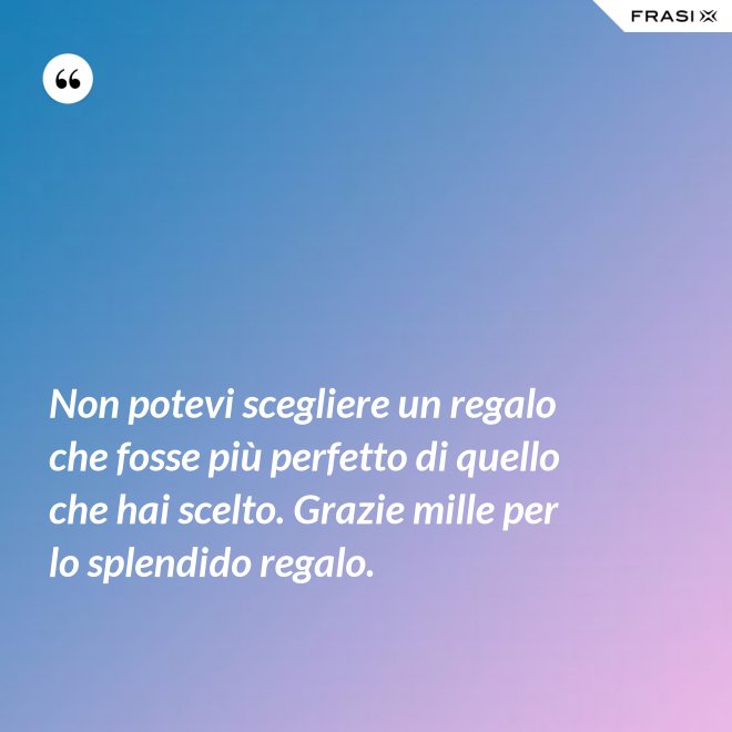 Non potevi scegliere un regalo che fosse più perfetto di quello che hai scelto. Grazie mille per lo splendido regalo. - Anonimo