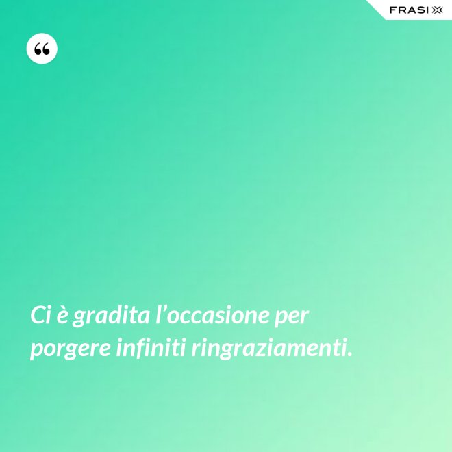 Ci è gradita l’occasione per porgere infiniti ringraziamenti. - Anonimo