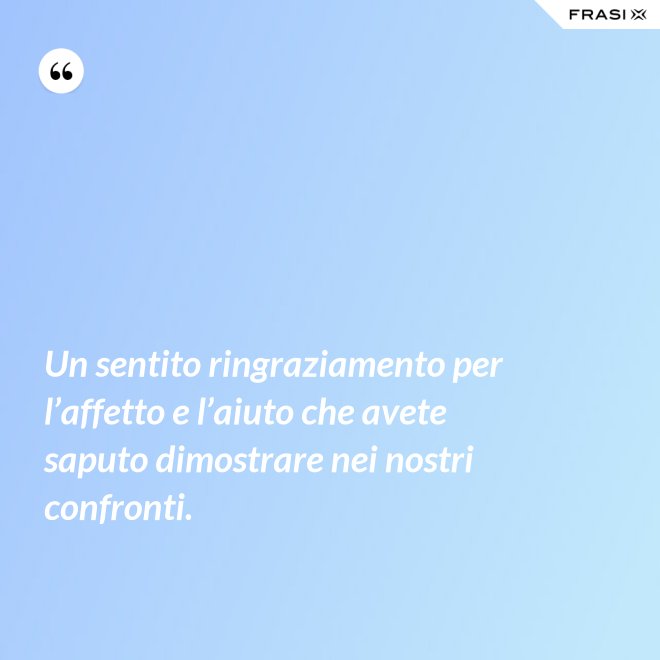 Un sentito ringraziamento per l’affetto e l’aiuto che avete saputo dimostrare nei nostri confronti. - Anonimo