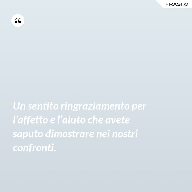 Un sentito ringraziamento per l’affetto e l’aiuto che avete saputo dimostrare nei nostri confronti. - Anonimo