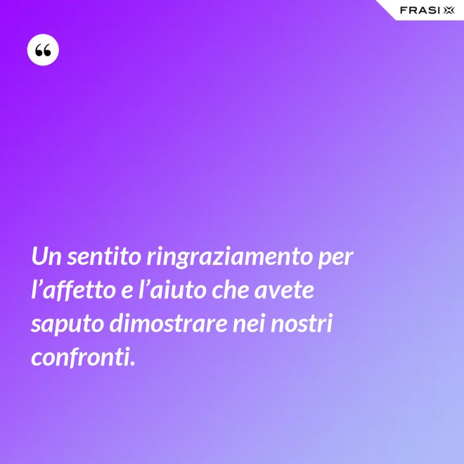 Un sentito ringraziamento per l’affetto e l’aiuto che avete saputo dimostrare nei nostri confronti. - Anonimo