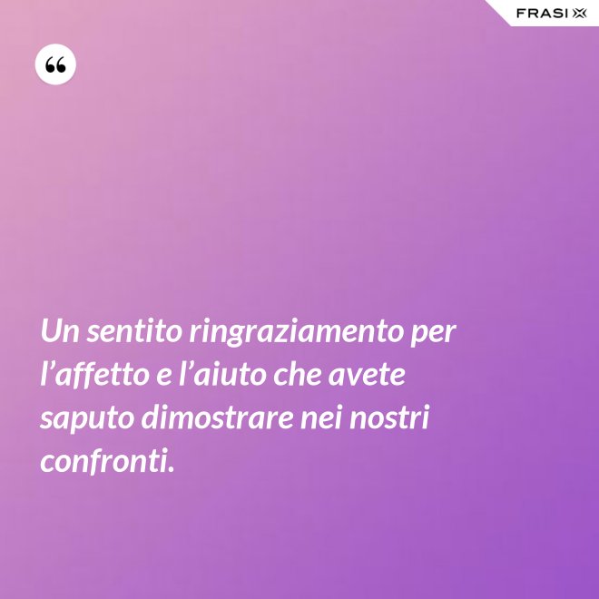 Un sentito ringraziamento per l’affetto e l’aiuto che avete saputo dimostrare nei nostri confronti. - Anonimo